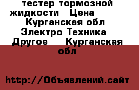 тестер тормозной жидкости › Цена ­ 600 - Курганская обл. Электро-Техника » Другое   . Курганская обл.